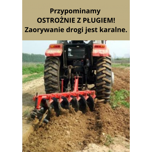  Przypominamy OSTROŻNIE Z PŁUGIEM! Zaorywanie drogi jest karalne.